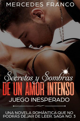 Secretos Y Sombras De Un Amor Intenso (Juego Inesperado) Saga No. 3: Una Novela Rom