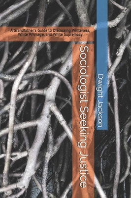 Sociologist Seeking Justice: A Grandfather'S Guide To Discussing Whiteness, White Privilege, And White Supremacy