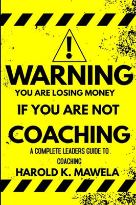 Warning You Are Losing Money If You Are Not Coaching : A Complete Leaders Guide To Coaching