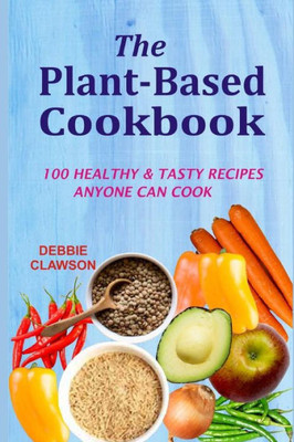 The Plant-Based Cookbook: 100 Healthy &Tasty Recipes Anyone Can Cook
