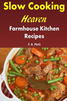 Slow Cooking Heaven: Farmhouse Kitchen Recipes: Top Recipes From The Slow Cooking, Healthy Eating Cookbook