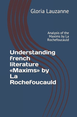 Understanding French Literature Maxims By La Rochefoucauld: Analysis Of The Maxims By La Rochefoucauld