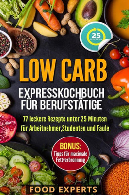 Low Carb - Expresskochbuch Für Berufstätige : 77 Leckere Rezepte Unter 25 Minuten Für Arbeitnehmer, Studenten Und Faule