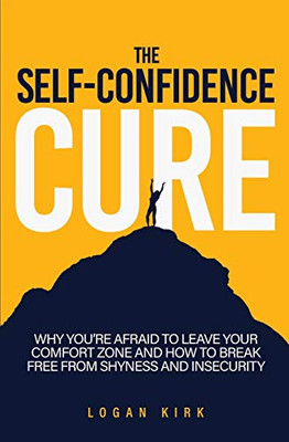 The Self-Confidence Cure: Why You're Afraid To Leave Your Comfort Zone And How To Break Free From Shyness And Insecurity - Paperback