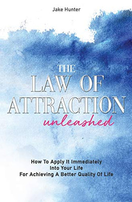 The Law Of Attraction Unleashed: How To Apply It Immediately Into Your Life For Achieving A Better Quality Of Life - Paperback