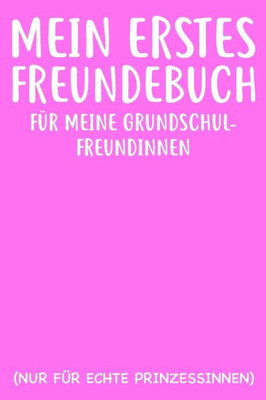 Meine Erstes Freundebuch Fu¨R Meine Grundschulfreundinnen Nur Fu¨R Echte Prinzesinnen : Das Freundebuch Für Mädchen Schule 1. Klasse 10. Klasse Oder 11. Klasse 120 Seiten Din A5