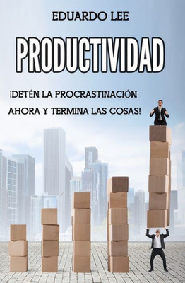 Productividad : ¡Detén La Procrastinación Ahora Y Termina Las Cosas! (Spanish Edition, Libro En Español)