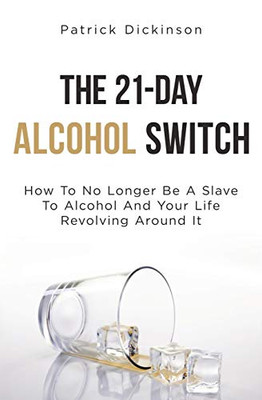 The 21-Day Alcohol Switch: How To No Longer Be A Slave To Alcohol And Your Life Revolving Around It - Paperback