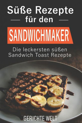 Süße Rezepte Für Den Sandwichmaker : Die Leckersten Süßen Sandwich Toast Rezepte