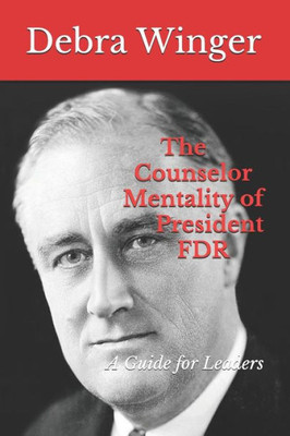 The Counselor Mentality Of President Fdr: A Guide For Leaders