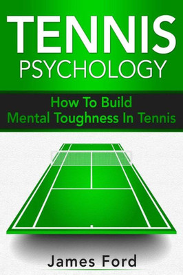 Tennis Psychology : How To Build Mental Toughness In Tennis