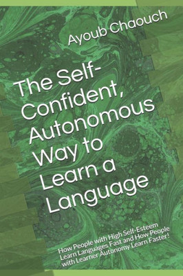 The Self-Confident, Autonomous Way To Learn A Language : How People With High Self-Esteem Learn Languages Fast And How People With Learner Autonomy Learn Faster!