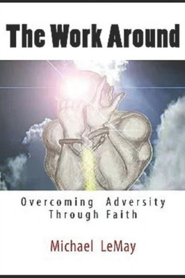 The Work Around : Overcoming Adversity Through Faith In God