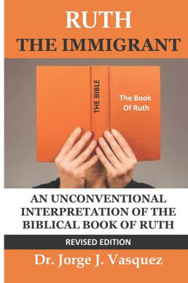 Ruth The Immigrant: An Unconventional Interpretation Of The Biblical Book Of Ruth