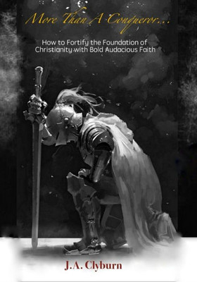 More Than A Conqueror...: How To Fortify The Foundation Of Christianity With Bold Audacious Faith