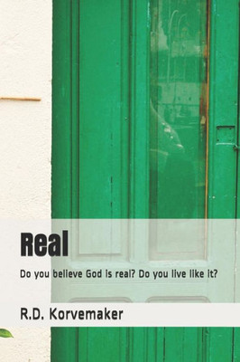 Real : Do You Believe God Is Real? Do You Live Like It?