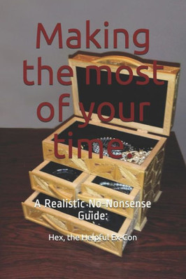 Making The Most Of Your Time.: A Realistic/No-Nonsense Guide: