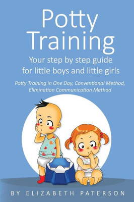 Potty Training: Your Step By Step Guide For Little Boys And Little Girls