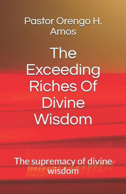 The Exceeding Riches Of Divine Wisdom: The Supremacy Of Divine Wisdom