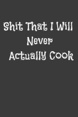 Shit That I Will Never Actually Cook