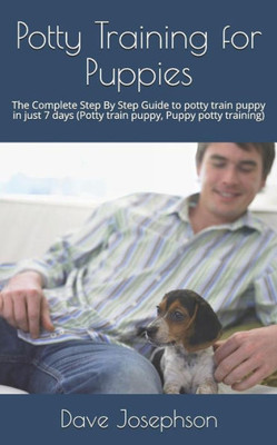 Potty Training For Puppies : The Complete Step By Step Guide To Potty Train Puppy In Just 7 Days
