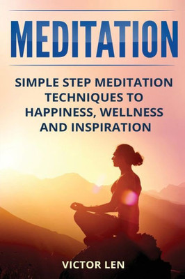 Meditation : Simple Step Meditation Techniques To Happiness, Wellness And Inspiration