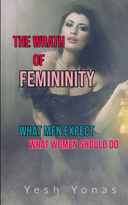 The Wrath Of Femininity: What Men Expect What Women Should Do