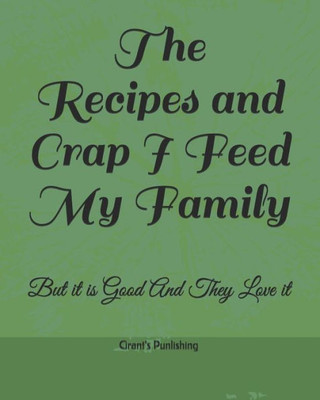 The Recipes And Crap I Feed My Family: But It Is Good And They Love It