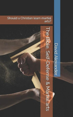 The Bible, Self-Defense & Martial Arts: Should A Christian Learn Martial Arts?