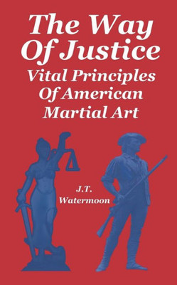 The Way Of Justice : Vital Principles Of American Martial Art