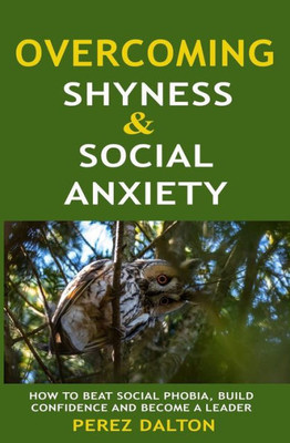 Overcoming Shyness And Social Anxiety: How To Beat Social Phobia, Gain Confidence And Become A Leader