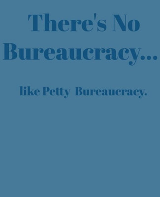 There'S No Bureaucracy...: Like Petty Bureaucracy