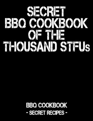 Secret Bbq Cookbook Of The Thousand Stfus: Bbq Cookbook - Secret Recipes For Men