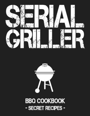 Serial Griller: Grey Bbq Cookbook - Secret Recipes For Men