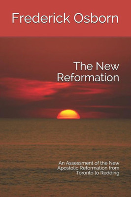 The New Reformation : An Assessment Of The New Apostolic Reformation From Toronto To Redding