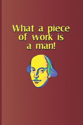 What A Piece Of Work Is A Man!: A Quote From Hamlet By William Shakespeare