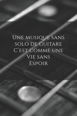 Une Musique Sans Solo De Guitare C'Est Comme Une Vie Sans Espoir : Carnet De Note Mon Petit Carnet - 110 Pages Vierges - Format 6X9 Po - 15,24 Cm X 22,86 Cm - Made In France