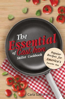 The Essential Of Cast Iron Skillet Cookbook : Popular Recipes For America'S Favorite Pan