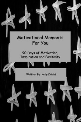 Motivational Moments For You : 90 Days Of Motivation, Inspiration And Positivity
