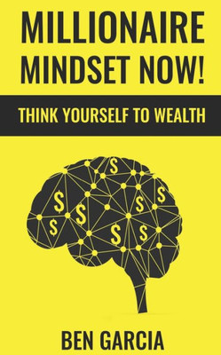 Millionaire Mindset Now! : Think Yourself To Wealth