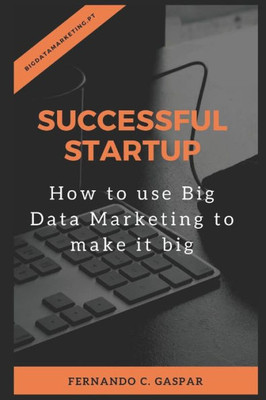 Successful Startup : How To Use Big Data Marketing To Make It Big