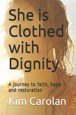 She Is Clothed With Dignity : A Journey To Faith, Hope And Restoration