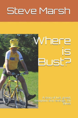 Where Is Bust? : A Story Of Lust, Greed, Deception And Revenge. On Bikes!