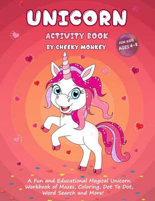 Unicorn Activity Book For Kids Ages 4-8 : A Fun And Educational Magical Unicorn Workbook Of Mazes, Coloring, Dot To Dot, Word Search And More!