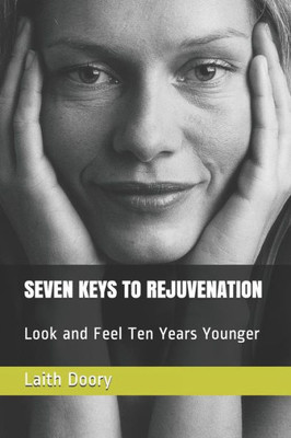 Seven Keys To Rejuvenation : Look And Feel Ten Years Younger