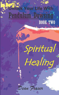 Unlock Your Life With Pendulum Dowsing: Spiritual Healing