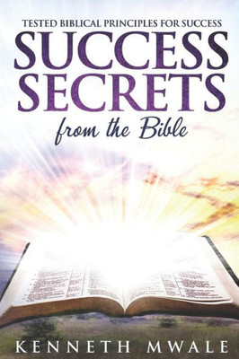 Success Secrets From The Bible : Tested Biblical Principles For Success