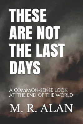 These Are Not The Last Days : A Common-Sense Look At The End Of The World