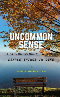 Uncommon Sense : Finding Wisdom In The Simple Things In Life