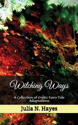 Witching Ways : A Collection Of Erotic Fairy Tale Adaptations